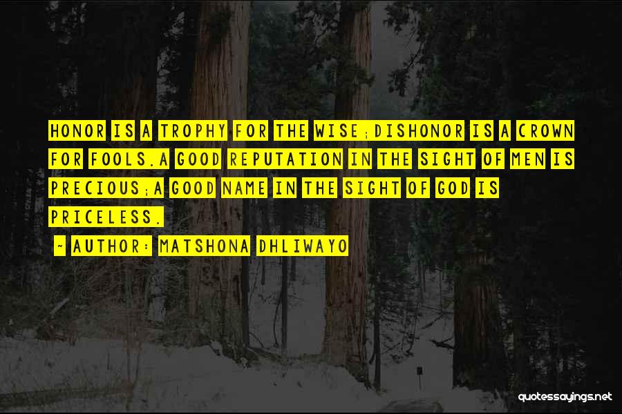 Matshona Dhliwayo Quotes: Honor Is A Trophy For The Wise;dishonor Is A Crown For Fools.a Good Reputation In The Sight Of Men Is