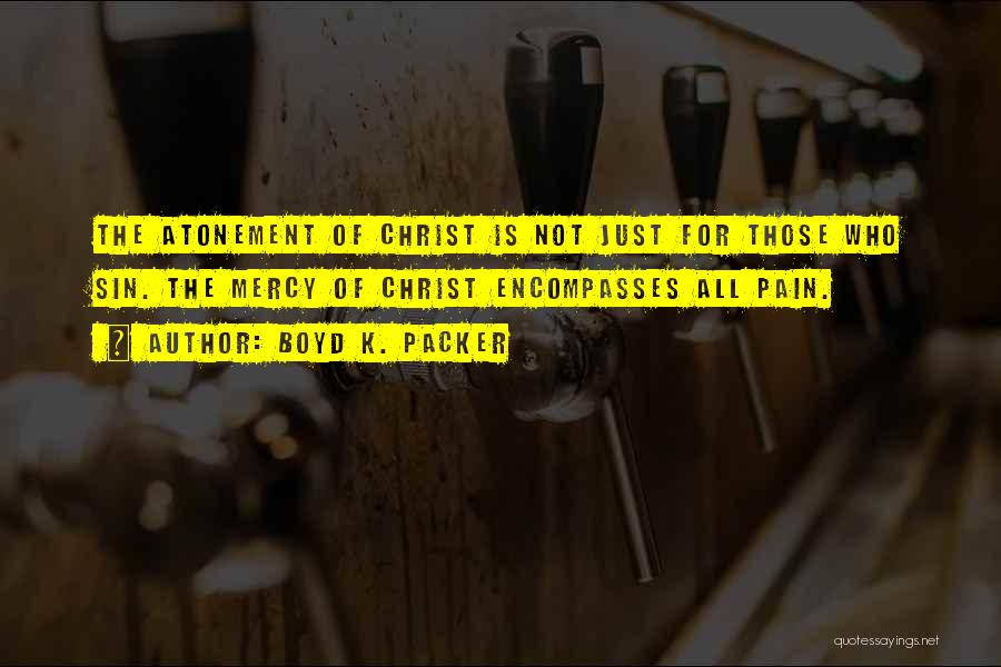 Boyd K. Packer Quotes: The Atonement Of Christ Is Not Just For Those Who Sin. The Mercy Of Christ Encompasses All Pain.