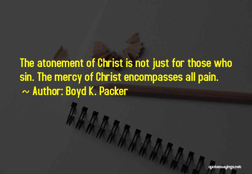 Boyd K. Packer Quotes: The Atonement Of Christ Is Not Just For Those Who Sin. The Mercy Of Christ Encompasses All Pain.