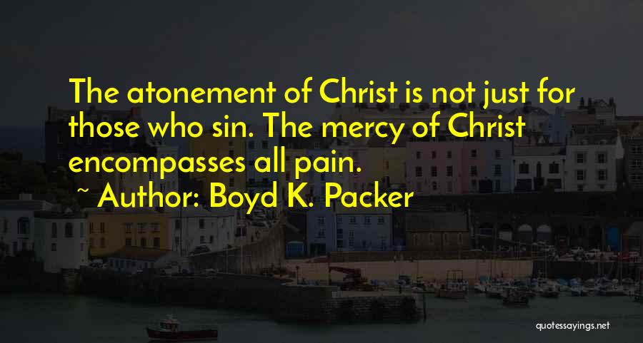 Boyd K. Packer Quotes: The Atonement Of Christ Is Not Just For Those Who Sin. The Mercy Of Christ Encompasses All Pain.