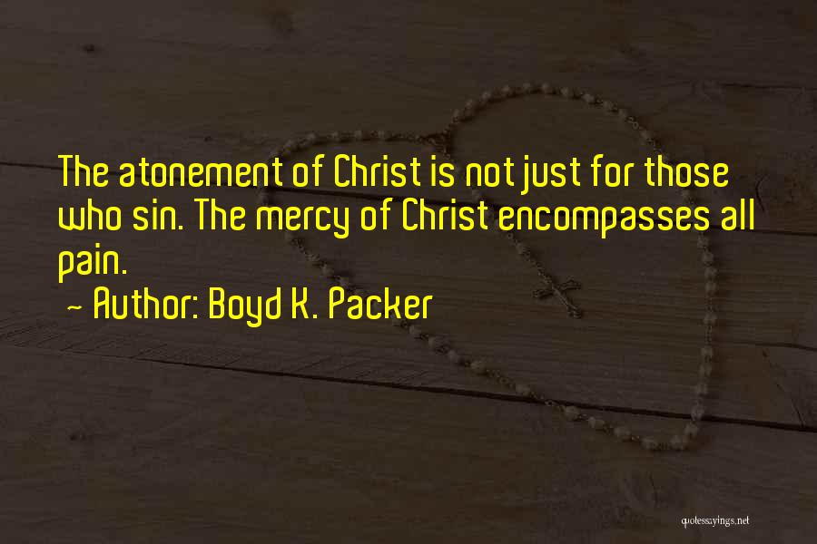 Boyd K. Packer Quotes: The Atonement Of Christ Is Not Just For Those Who Sin. The Mercy Of Christ Encompasses All Pain.