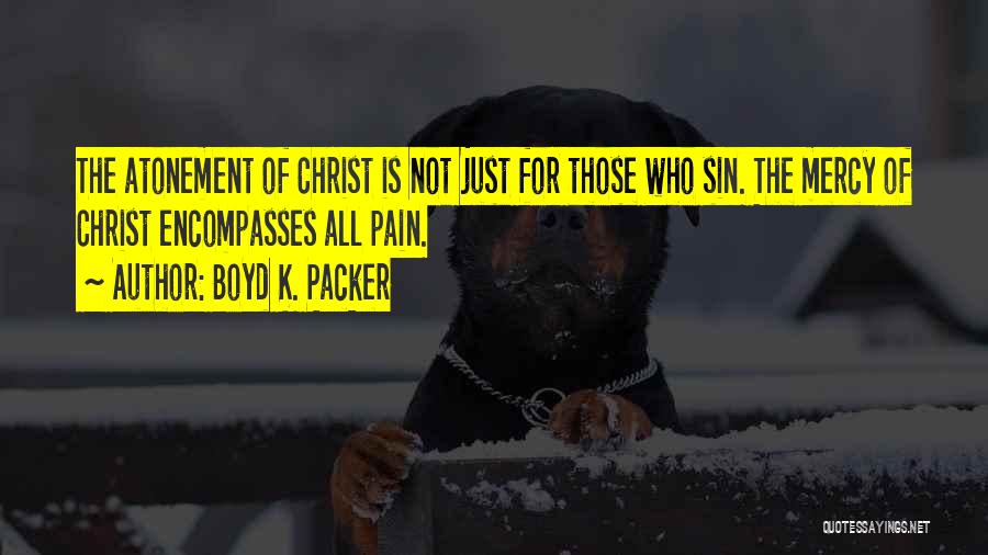 Boyd K. Packer Quotes: The Atonement Of Christ Is Not Just For Those Who Sin. The Mercy Of Christ Encompasses All Pain.