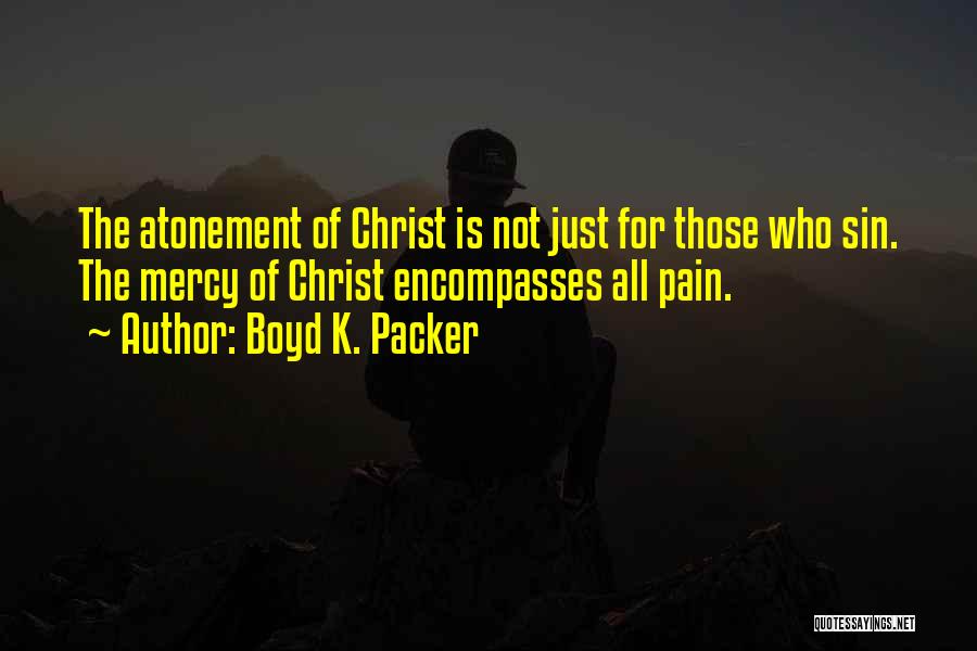 Boyd K. Packer Quotes: The Atonement Of Christ Is Not Just For Those Who Sin. The Mercy Of Christ Encompasses All Pain.