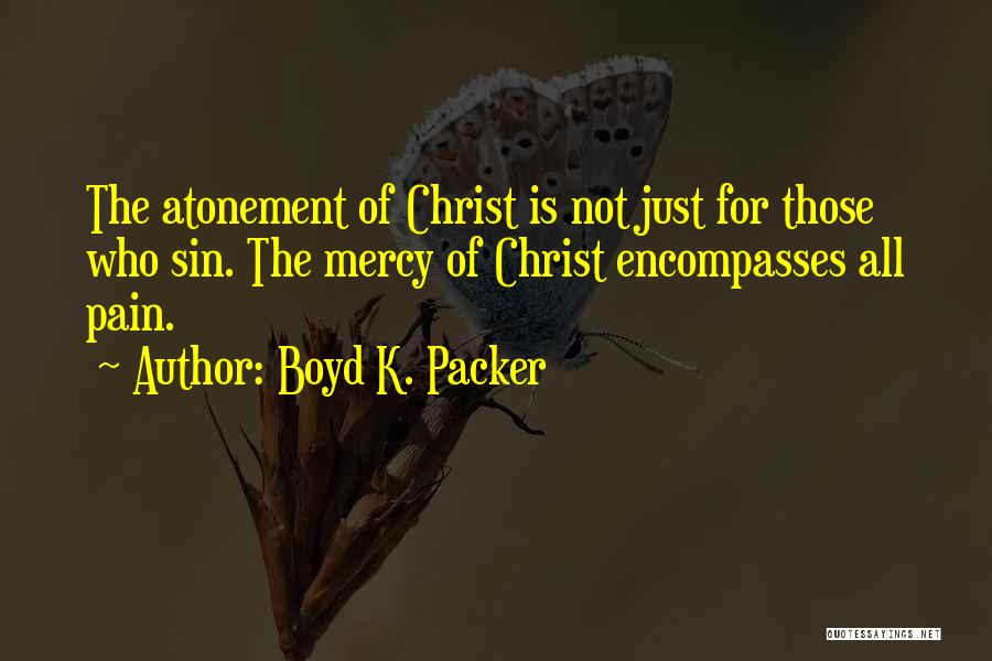 Boyd K. Packer Quotes: The Atonement Of Christ Is Not Just For Those Who Sin. The Mercy Of Christ Encompasses All Pain.