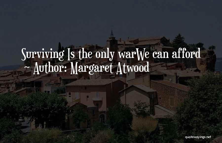 Margaret Atwood Quotes: Surviving Is The Only Warwe Can Afford