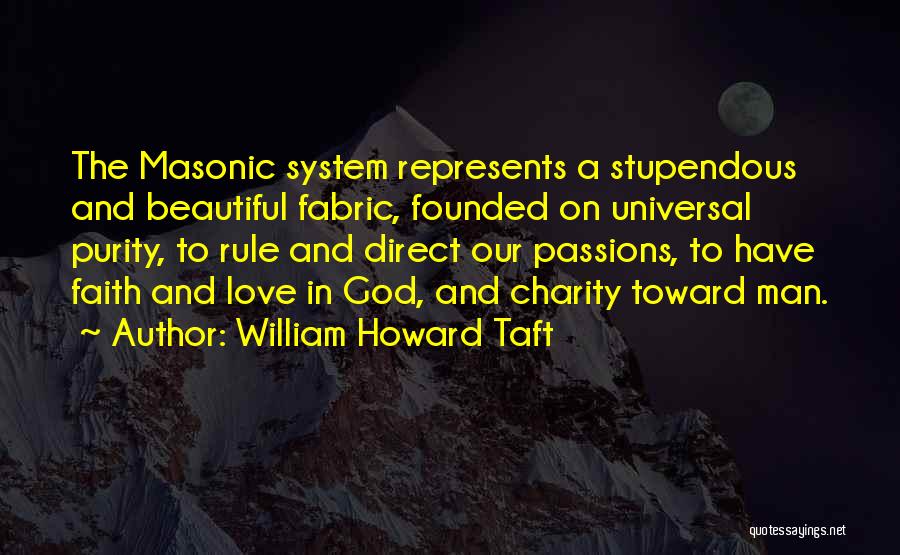 William Howard Taft Quotes: The Masonic System Represents A Stupendous And Beautiful Fabric, Founded On Universal Purity, To Rule And Direct Our Passions, To