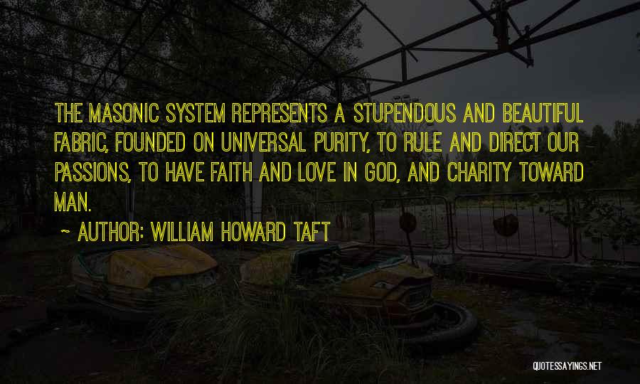 William Howard Taft Quotes: The Masonic System Represents A Stupendous And Beautiful Fabric, Founded On Universal Purity, To Rule And Direct Our Passions, To