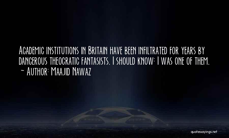 Maajid Nawaz Quotes: Academic Institutions In Britain Have Been Infiltrated For Years By Dangerous Theocratic Fantasists. I Should Know: I Was One Of