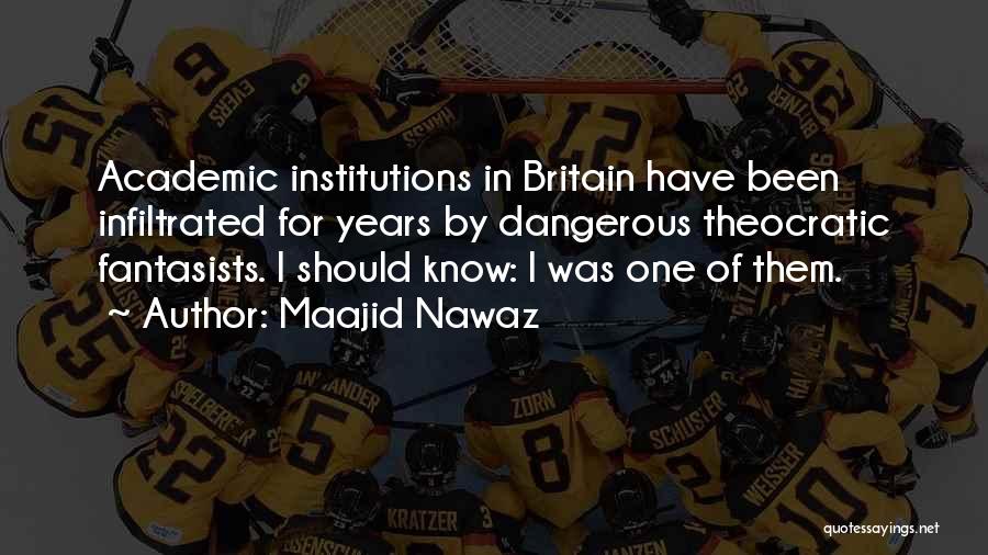 Maajid Nawaz Quotes: Academic Institutions In Britain Have Been Infiltrated For Years By Dangerous Theocratic Fantasists. I Should Know: I Was One Of