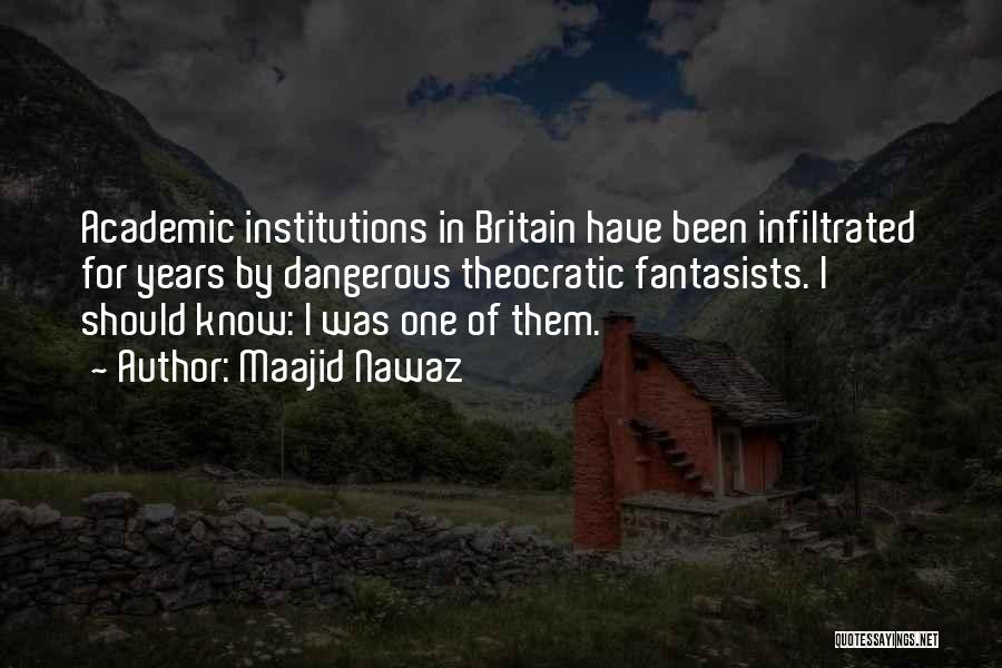 Maajid Nawaz Quotes: Academic Institutions In Britain Have Been Infiltrated For Years By Dangerous Theocratic Fantasists. I Should Know: I Was One Of