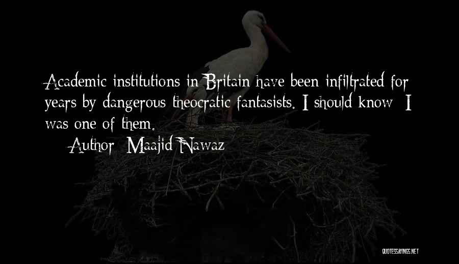 Maajid Nawaz Quotes: Academic Institutions In Britain Have Been Infiltrated For Years By Dangerous Theocratic Fantasists. I Should Know: I Was One Of