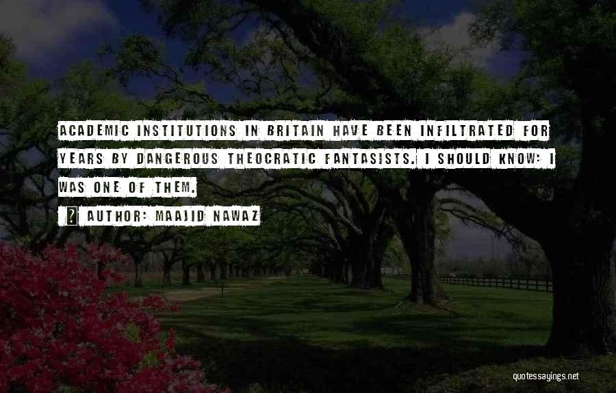 Maajid Nawaz Quotes: Academic Institutions In Britain Have Been Infiltrated For Years By Dangerous Theocratic Fantasists. I Should Know: I Was One Of