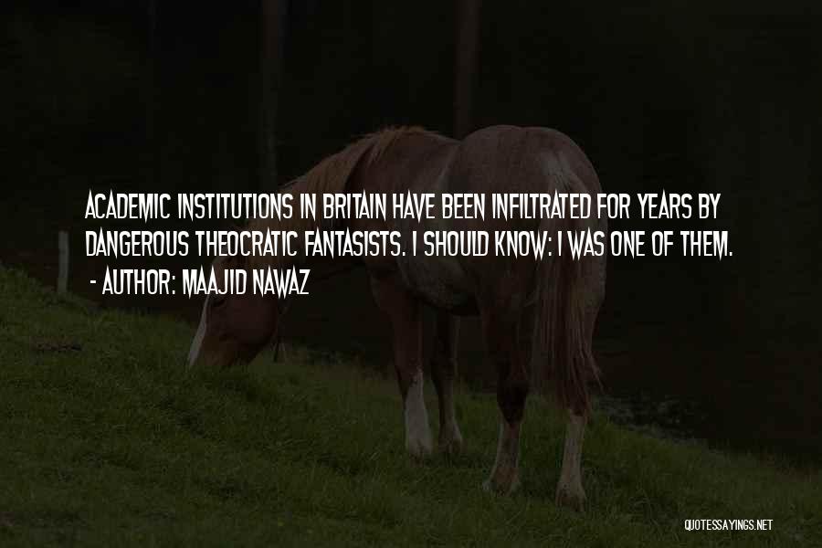Maajid Nawaz Quotes: Academic Institutions In Britain Have Been Infiltrated For Years By Dangerous Theocratic Fantasists. I Should Know: I Was One Of