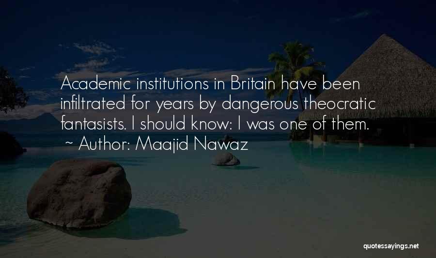 Maajid Nawaz Quotes: Academic Institutions In Britain Have Been Infiltrated For Years By Dangerous Theocratic Fantasists. I Should Know: I Was One Of