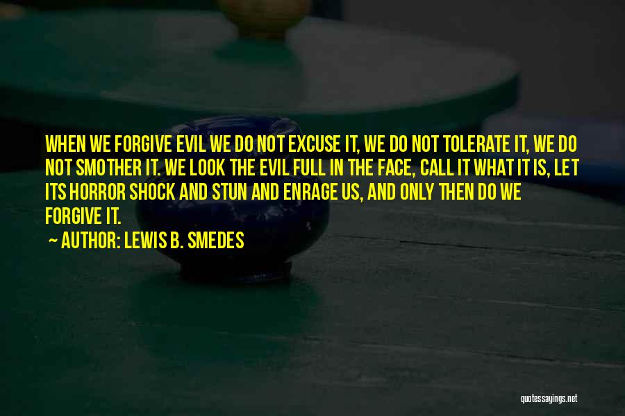 Lewis B. Smedes Quotes: When We Forgive Evil We Do Not Excuse It, We Do Not Tolerate It, We Do Not Smother It. We