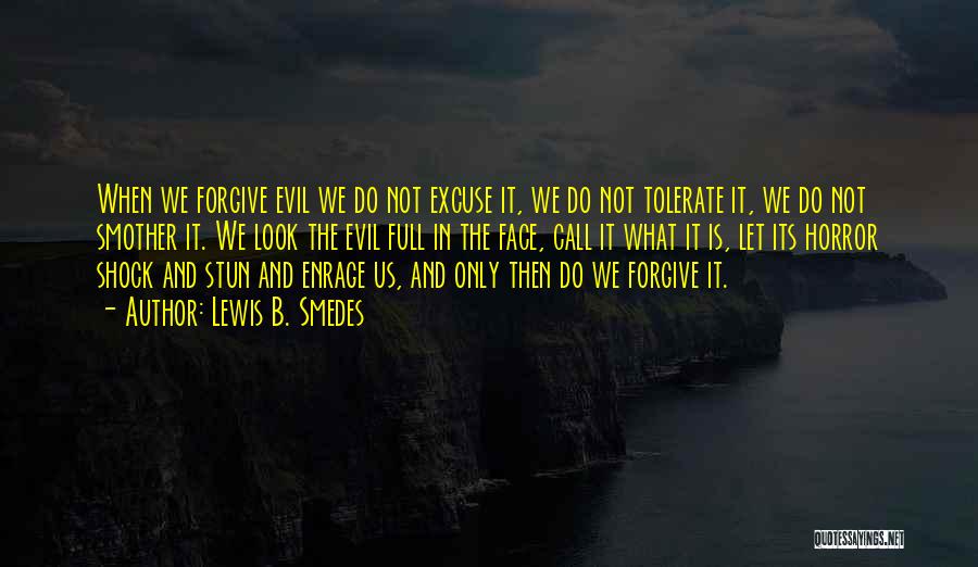 Lewis B. Smedes Quotes: When We Forgive Evil We Do Not Excuse It, We Do Not Tolerate It, We Do Not Smother It. We
