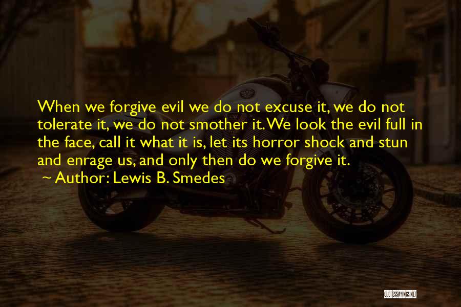 Lewis B. Smedes Quotes: When We Forgive Evil We Do Not Excuse It, We Do Not Tolerate It, We Do Not Smother It. We