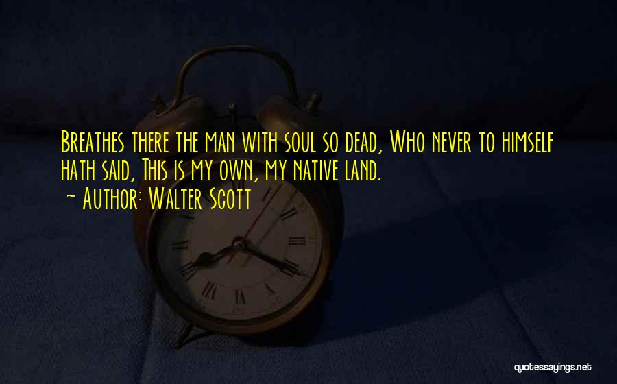 Walter Scott Quotes: Breathes There The Man With Soul So Dead, Who Never To Himself Hath Said, This Is My Own, My Native