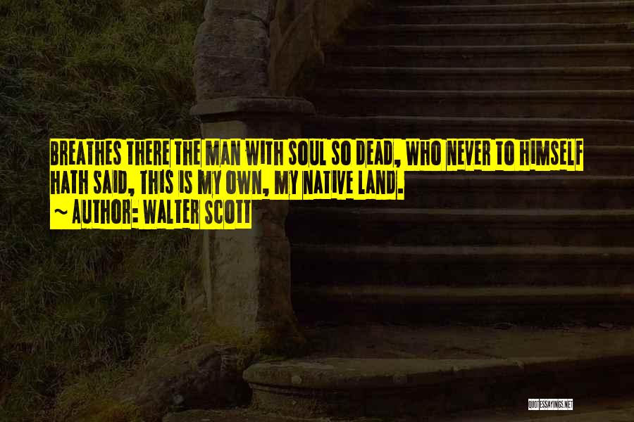 Walter Scott Quotes: Breathes There The Man With Soul So Dead, Who Never To Himself Hath Said, This Is My Own, My Native