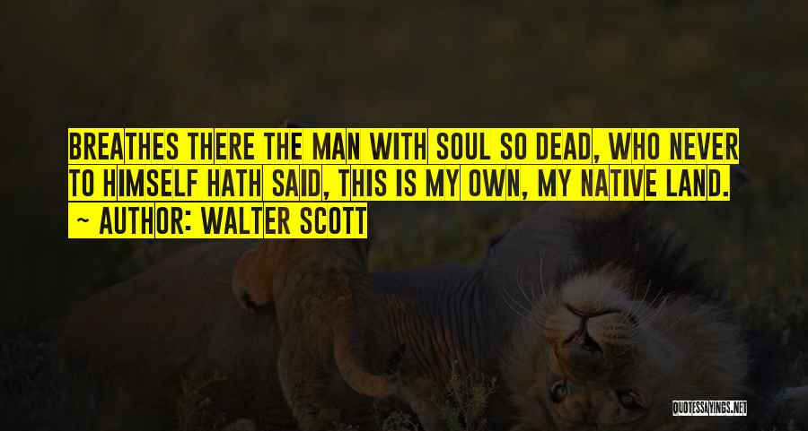 Walter Scott Quotes: Breathes There The Man With Soul So Dead, Who Never To Himself Hath Said, This Is My Own, My Native