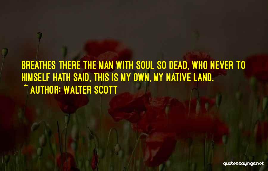 Walter Scott Quotes: Breathes There The Man With Soul So Dead, Who Never To Himself Hath Said, This Is My Own, My Native