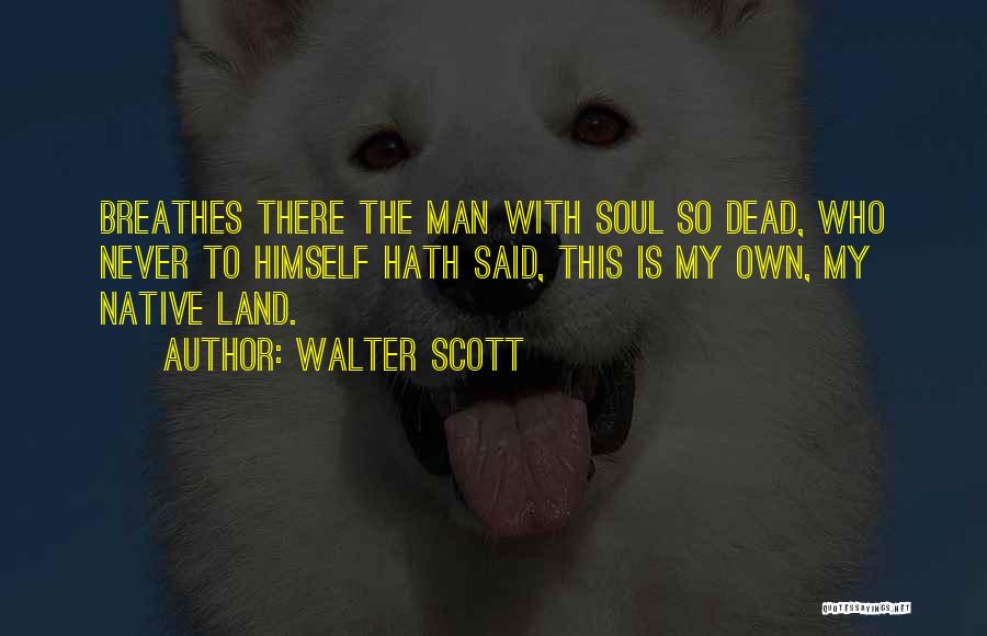 Walter Scott Quotes: Breathes There The Man With Soul So Dead, Who Never To Himself Hath Said, This Is My Own, My Native