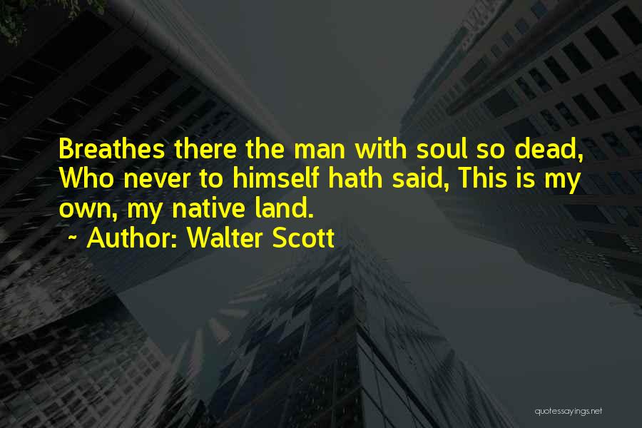 Walter Scott Quotes: Breathes There The Man With Soul So Dead, Who Never To Himself Hath Said, This Is My Own, My Native