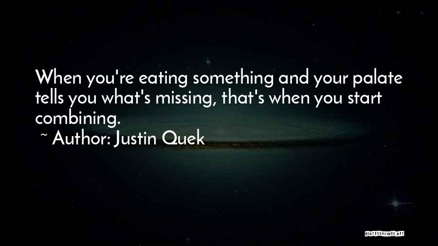 Justin Quek Quotes: When You're Eating Something And Your Palate Tells You What's Missing, That's When You Start Combining.