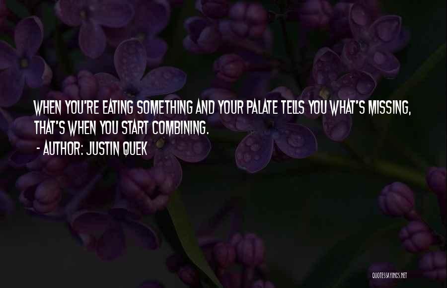 Justin Quek Quotes: When You're Eating Something And Your Palate Tells You What's Missing, That's When You Start Combining.