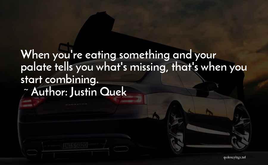 Justin Quek Quotes: When You're Eating Something And Your Palate Tells You What's Missing, That's When You Start Combining.