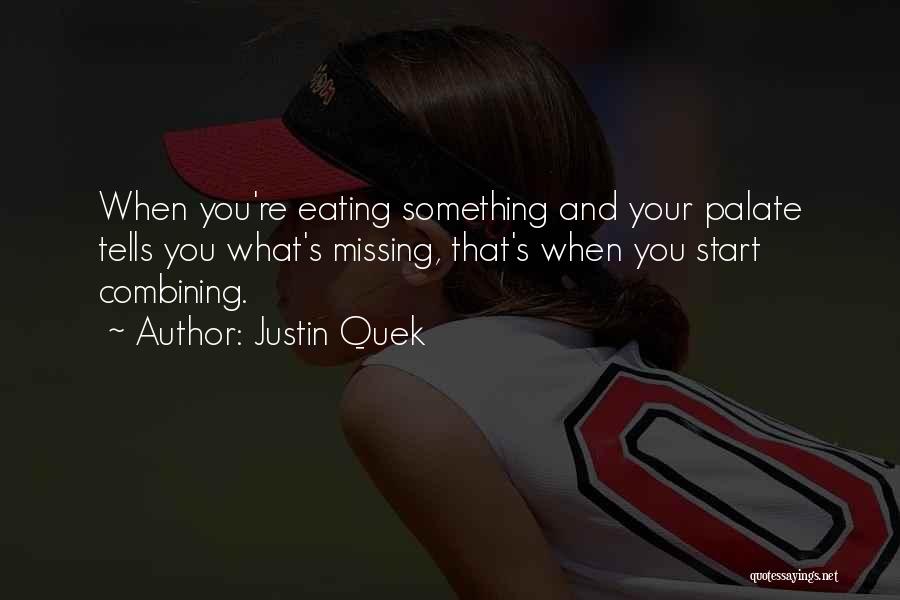 Justin Quek Quotes: When You're Eating Something And Your Palate Tells You What's Missing, That's When You Start Combining.