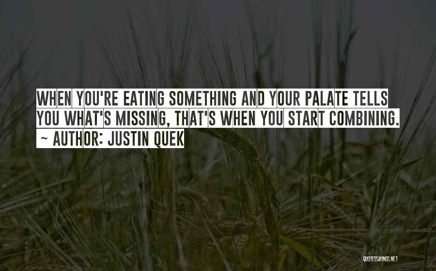 Justin Quek Quotes: When You're Eating Something And Your Palate Tells You What's Missing, That's When You Start Combining.