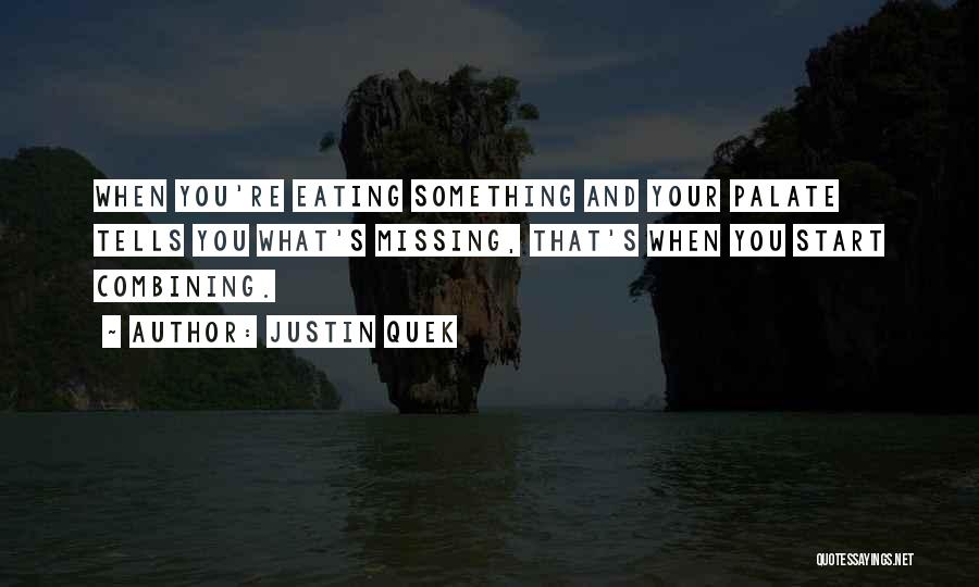 Justin Quek Quotes: When You're Eating Something And Your Palate Tells You What's Missing, That's When You Start Combining.