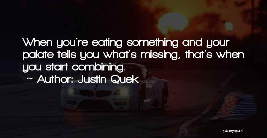 Justin Quek Quotes: When You're Eating Something And Your Palate Tells You What's Missing, That's When You Start Combining.