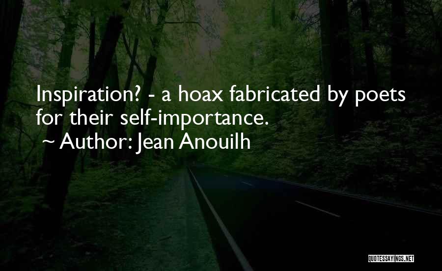 Jean Anouilh Quotes: Inspiration? - A Hoax Fabricated By Poets For Their Self-importance.