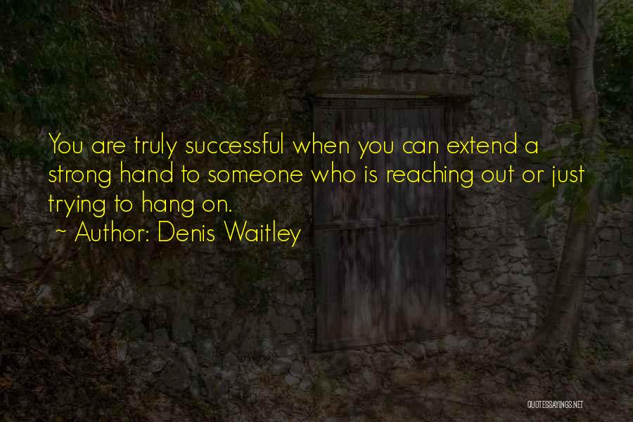 Denis Waitley Quotes: You Are Truly Successful When You Can Extend A Strong Hand To Someone Who Is Reaching Out Or Just Trying