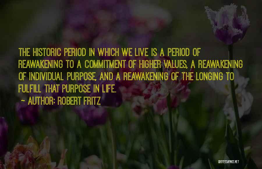 Robert Fritz Quotes: The Historic Period In Which We Live Is A Period Of Reawakening To A Commitment Of Higher Values, A Reawakening