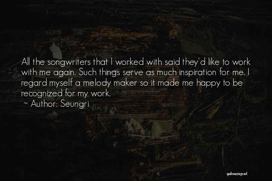 Seungri Quotes: All The Songwriters That I Worked With Said They'd Like To Work With Me Again. Such Things Serve As Much