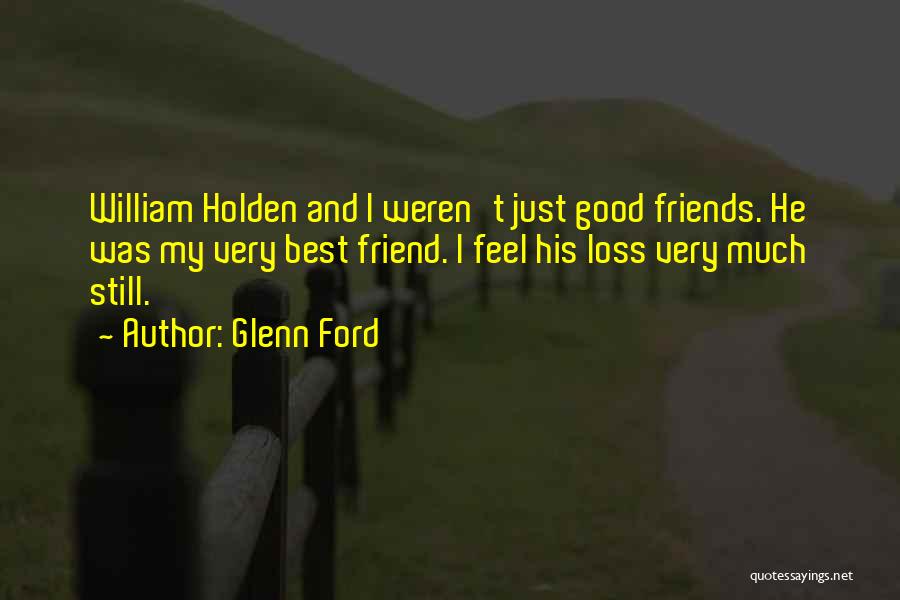 Glenn Ford Quotes: William Holden And I Weren't Just Good Friends. He Was My Very Best Friend. I Feel His Loss Very Much