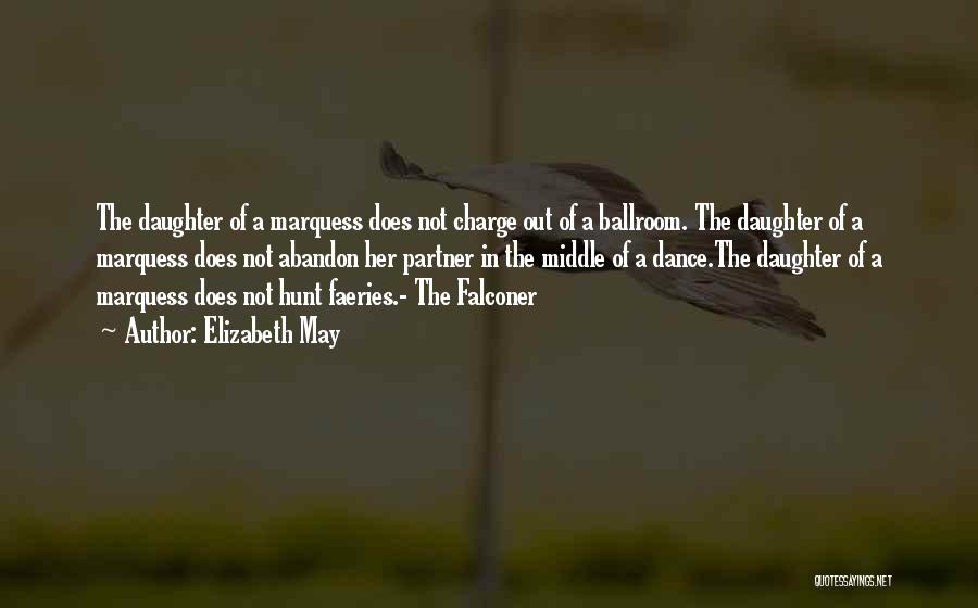 Elizabeth May Quotes: The Daughter Of A Marquess Does Not Charge Out Of A Ballroom. The Daughter Of A Marquess Does Not Abandon