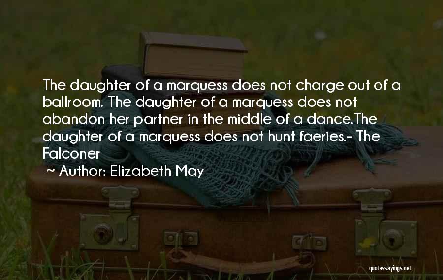 Elizabeth May Quotes: The Daughter Of A Marquess Does Not Charge Out Of A Ballroom. The Daughter Of A Marquess Does Not Abandon