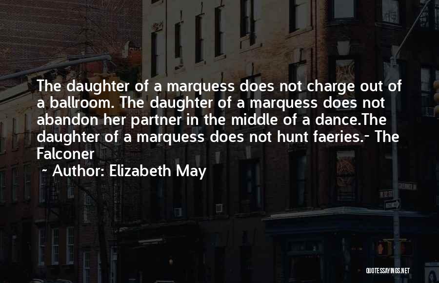 Elizabeth May Quotes: The Daughter Of A Marquess Does Not Charge Out Of A Ballroom. The Daughter Of A Marquess Does Not Abandon
