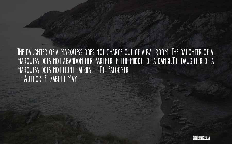 Elizabeth May Quotes: The Daughter Of A Marquess Does Not Charge Out Of A Ballroom. The Daughter Of A Marquess Does Not Abandon