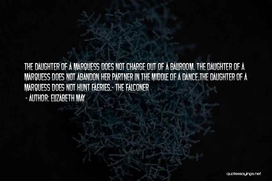 Elizabeth May Quotes: The Daughter Of A Marquess Does Not Charge Out Of A Ballroom. The Daughter Of A Marquess Does Not Abandon