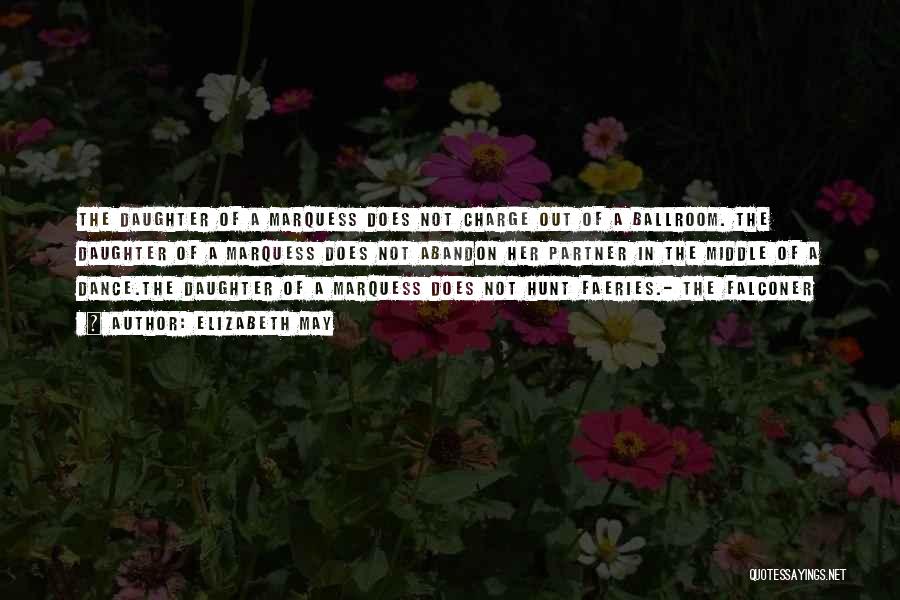 Elizabeth May Quotes: The Daughter Of A Marquess Does Not Charge Out Of A Ballroom. The Daughter Of A Marquess Does Not Abandon