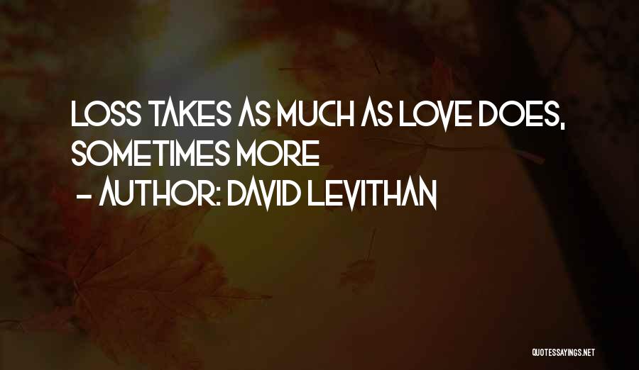 David Levithan Quotes: Loss Takes As Much As Love Does, Sometimes More