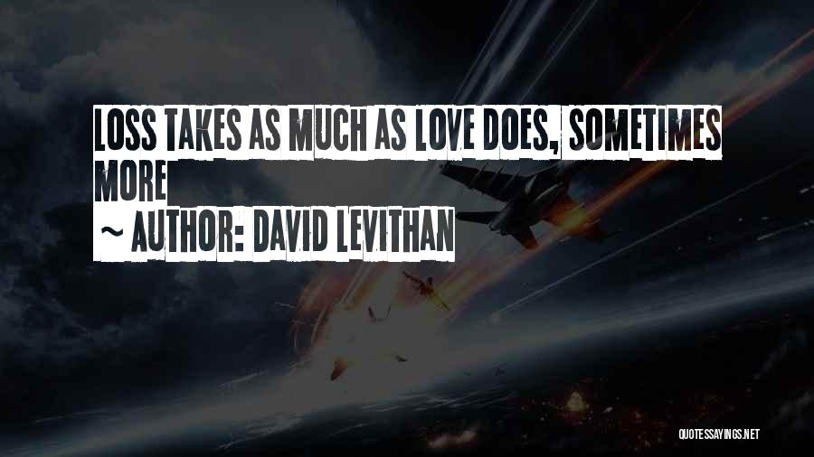 David Levithan Quotes: Loss Takes As Much As Love Does, Sometimes More