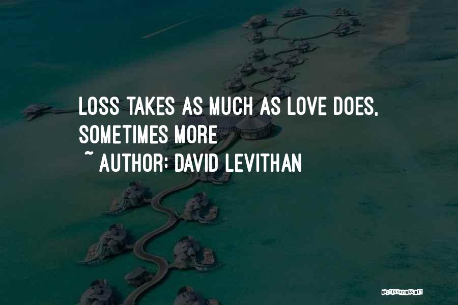 David Levithan Quotes: Loss Takes As Much As Love Does, Sometimes More