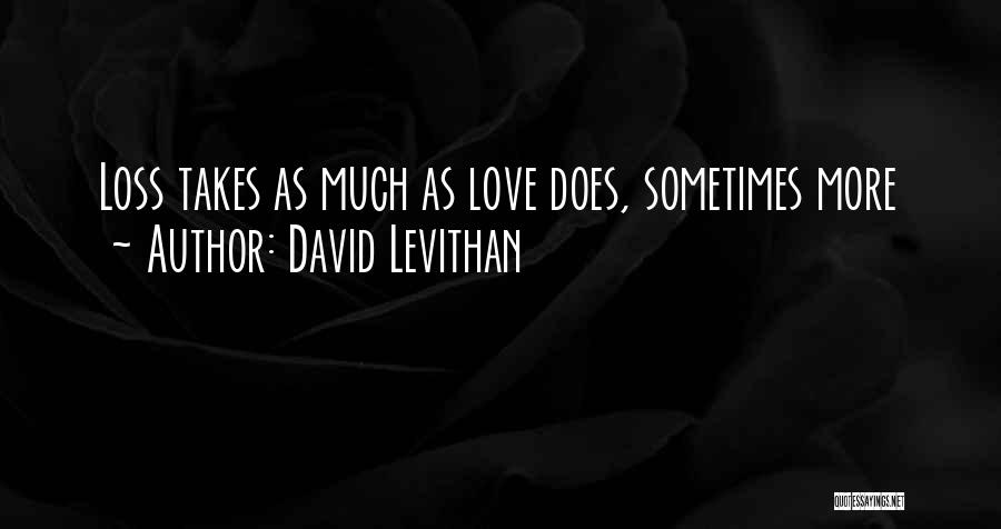 David Levithan Quotes: Loss Takes As Much As Love Does, Sometimes More