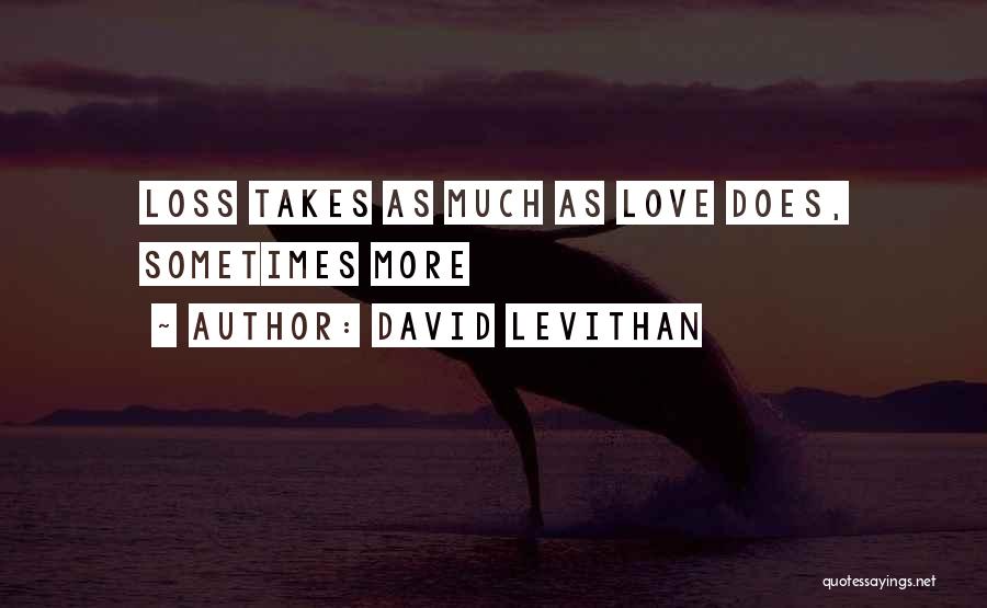 David Levithan Quotes: Loss Takes As Much As Love Does, Sometimes More